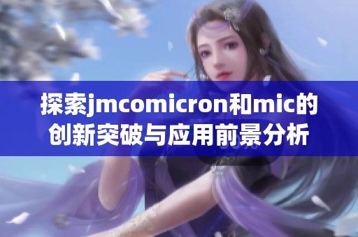 探索jmcomicron和mic的创新突破与应用前景分析