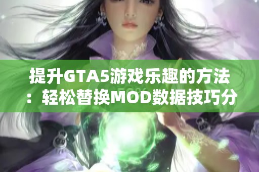 提升GTA5游戏乐趣的方法：轻松替换MOD数据技巧分享