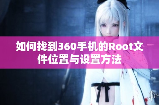 如何找到360手机的Root文件位置与设置方法