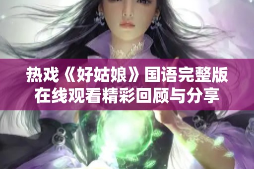 热戏《好姑娘》国语完整版在线观看精彩回顾与分享