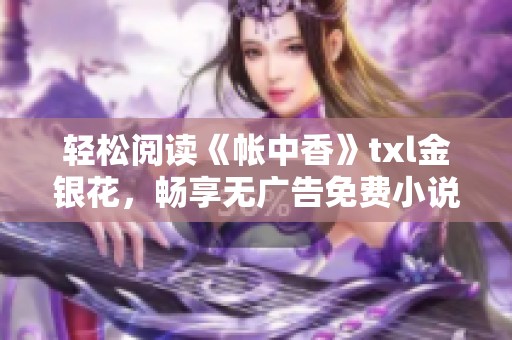 轻松阅读《帐中香》txl金银花，畅享无广告免费小说体验