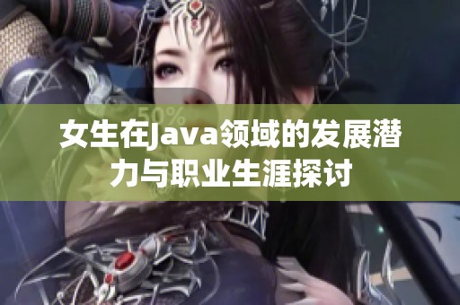 女生在Java领域的发展潜力与职业生涯探讨