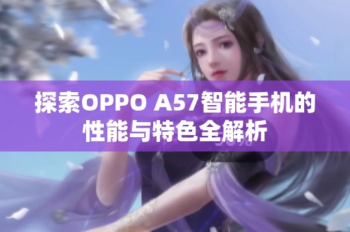 探索OPPO A57智能手机的性能与特色全解析