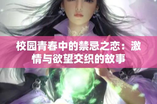 校园青春中的禁忌之恋：激情与欲望交织的故事