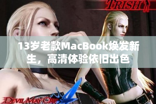 13岁老款MacBook焕发新生，高清体验依旧出色