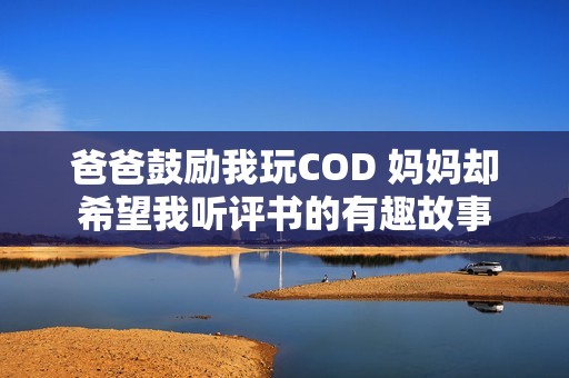 爸爸鼓励我玩COD 妈妈却希望我听评书的有趣故事