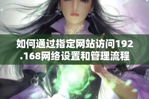 如何通过指定网站访问192.168网络设置和管理流程