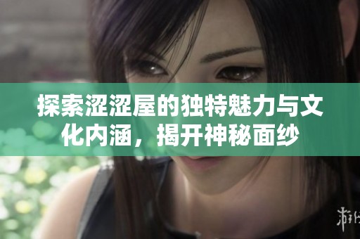 探索涩涩屋的独特魅力与文化内涵，揭开神秘面纱