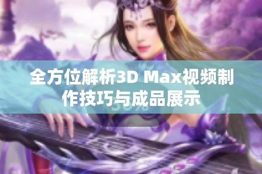 全方位解析3D Max视频制作技巧与成品展示