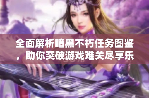 全面解析暗黑不朽任务图鉴，助你突破游戏难关尽享乐趣!