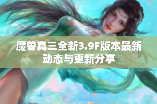 魔兽真三全新3.9F版本最新动态与更新分享