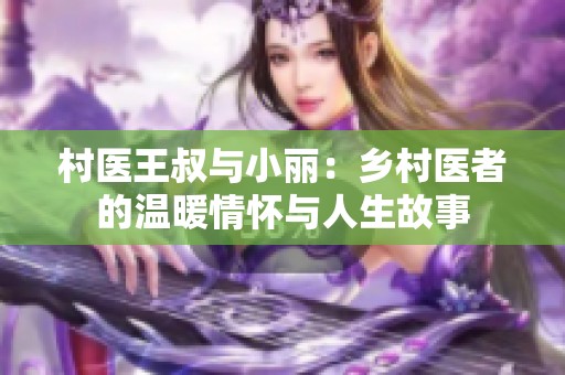 村医王叔与小丽：乡村医者的温暖情怀与人生故事
