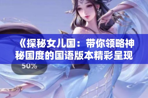 《探秘女儿国：带你领略神秘国度的国语版本精彩呈现》