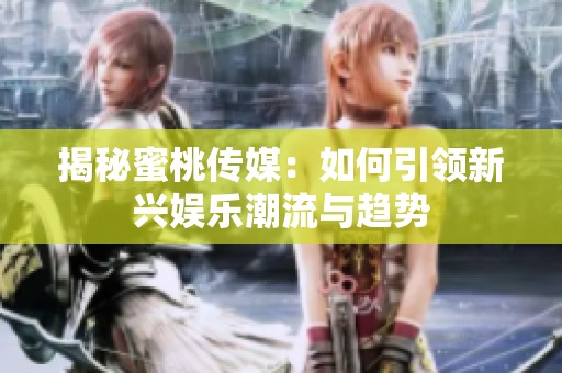 揭秘蜜桃传媒：如何引领新兴娱乐潮流与趋势