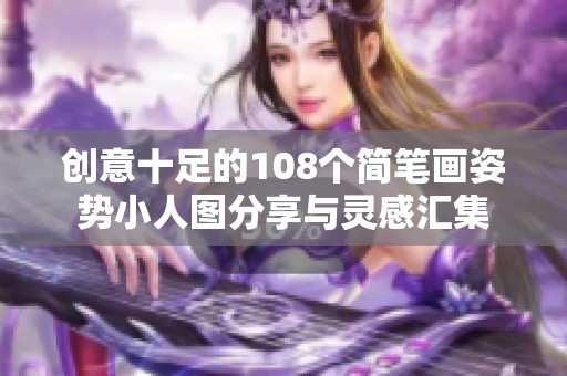 创意十足的108个简笔画姿势小人图分享与灵感汇集 创意十足的108个简笔画姿势小人图分享与灵感汇集