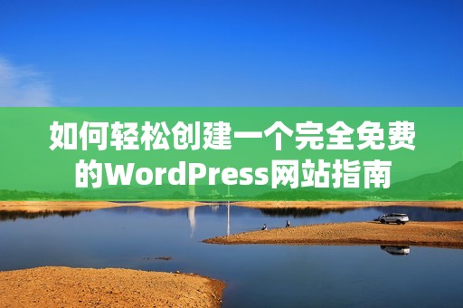 如何轻松创建一个完全免费的WordPress网站指南 如何轻松创建一个完全免费的WordPress网站指南