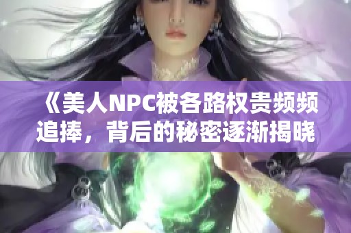 《美人NPC被各路权贵频频追捧,背后的秘密逐渐揭晓》 《美人NPC被各路权贵频频追捧,背后的秘密逐渐揭晓》