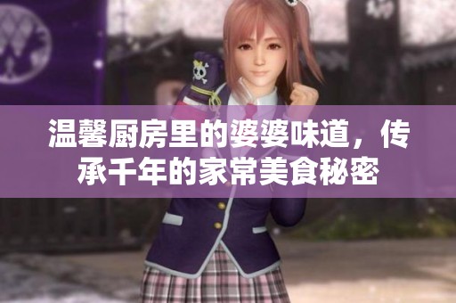 温馨厨房里的婆婆味道,传承千年的家常美食秘密 温馨厨房里的婆婆味道,传承千年的家常美食秘密