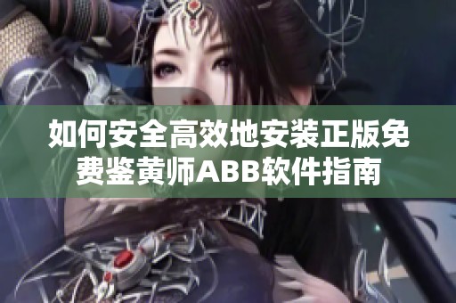 如何安全高效地安装正版免费鉴黄师ABB软件指南 如何安全高效地安装正版免费鉴黄师ABB软件指南