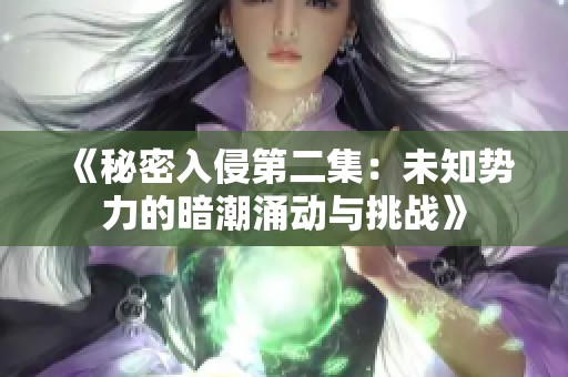 《秘密入侵第二集:未知势力的暗潮涌动与挑战》 《秘密入侵第二集:未知势力的暗潮涌动与挑战》