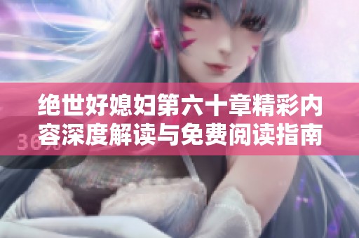 绝世好媳妇第六十章精彩内容深度解读与免费阅读指南