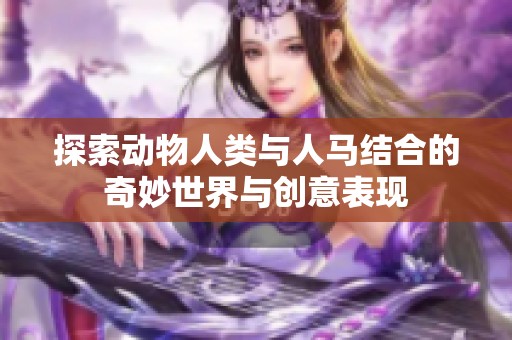 探索动物人类与人马结合的奇妙世界与创意表现