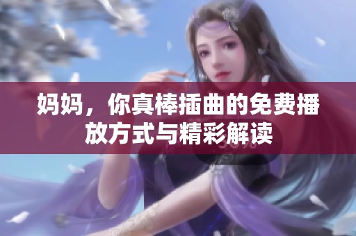 妈妈，你真棒插曲的免费播放方式与精彩解读