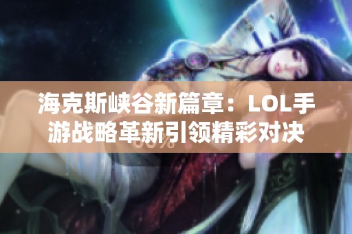 海克斯峡谷新篇章：LOL手游战略革新引领精彩对决