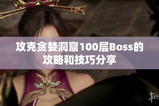 攻克贪婪洞窟100层Boss的攻略和技巧分享