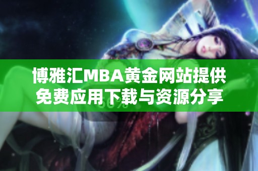 博雅汇MBA黄金网站提供免费应用下载与资源分享