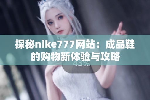 探秘nike777网站：成品鞋的购物新体验与攻略