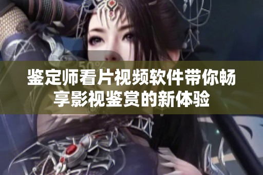 鉴定师看片视频软件带你畅享影视鉴赏的新体验