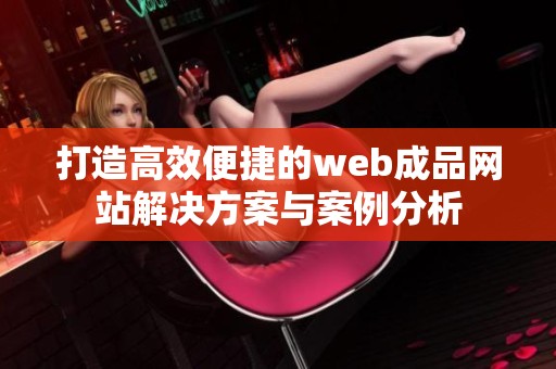 打造高效便捷的web成品网站解决方案与案例分析