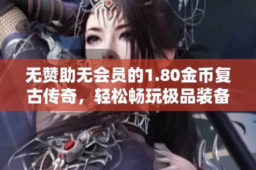 无赞助无会员的1.80金币复古传奇，轻松畅玩极品装备