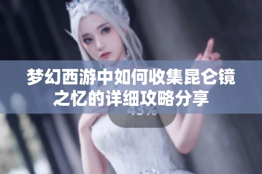 梦幻西游中如何收集昆仑镜之忆的详细攻略分享