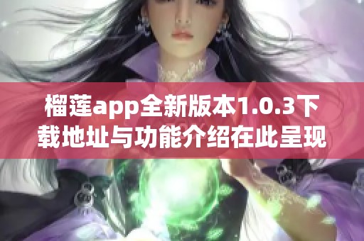 榴莲app全新版本1.0.3下载地址与功能介绍在此呈现