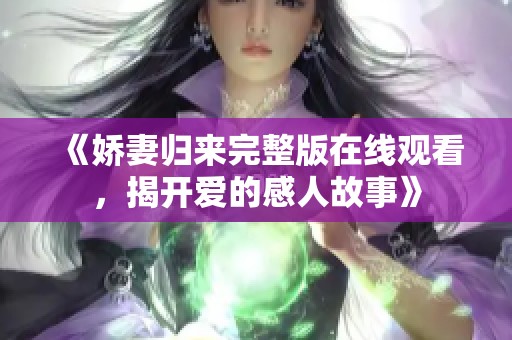 《娇妻归来完整版在线观看，揭开爱的感人故事》