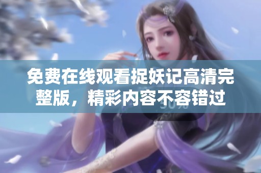 免费在线观看捉妖记高清完整版，精彩内容不容错过