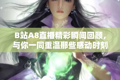 B站A8直播精彩瞬间回顾，与你一同重温那些感动时刻