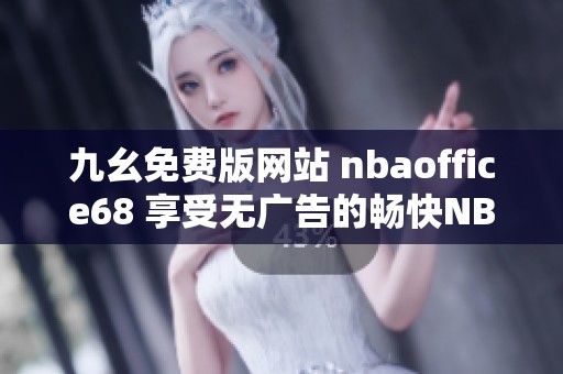 九幺免费版网站 nbaoffice68 享受无广告的畅快NBA体验