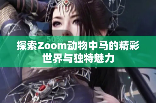 探索Zoom动物中马的精彩世界与独特魅力