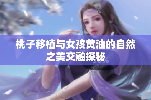 桃子移植与女孩黄油的自然之美交融探秘