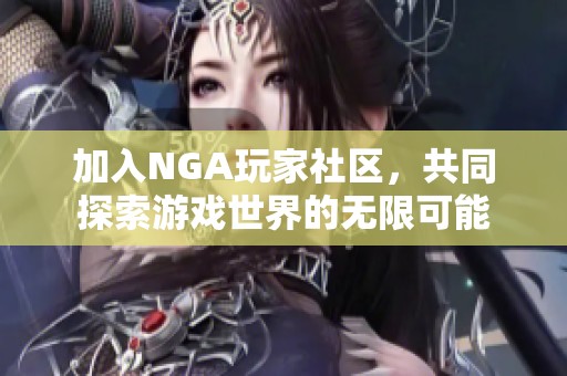 加入NGA玩家社区，共同探索游戏世界的无限可能