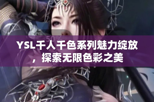 YSL千人千色系列魅力绽放，探索无限色彩之美