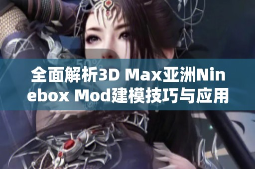 全面解析3D Max亚洲Ninebox Mod建模技巧与应用指南