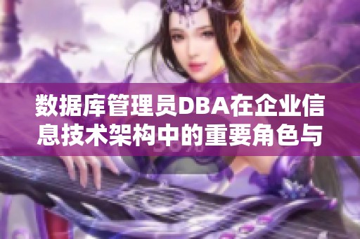 数据库管理员DBA在企业信息技术架构中的重要角色与责任