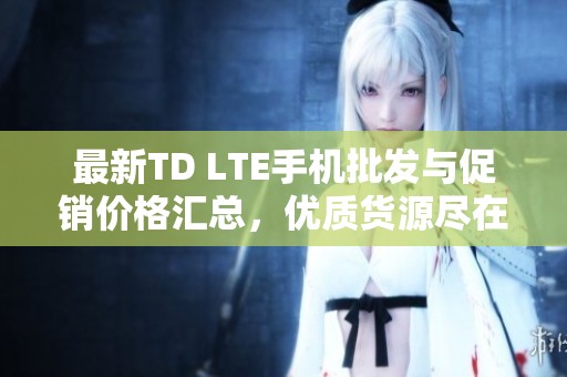 最新TD LTE手机批发与促销价格汇总，优质货源尽在阿里巴巴