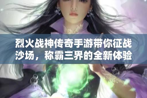 烈火战神传奇手游带你征战沙场，称霸三界的全新体验！