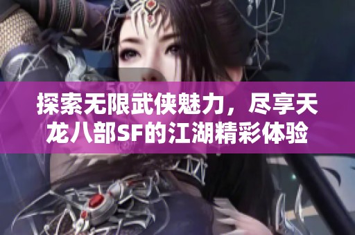 探索无限武侠魅力，尽享天龙八部SF的江湖精彩体验