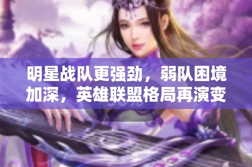 明星战队更强劲，弱队困境加深，英雄联盟格局再演变